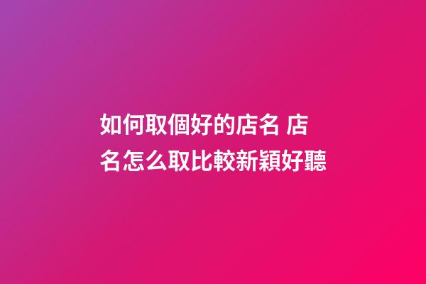 如何取個好的店名 店名怎么取比較新穎好聽-第1張-店鋪起名-玄機派